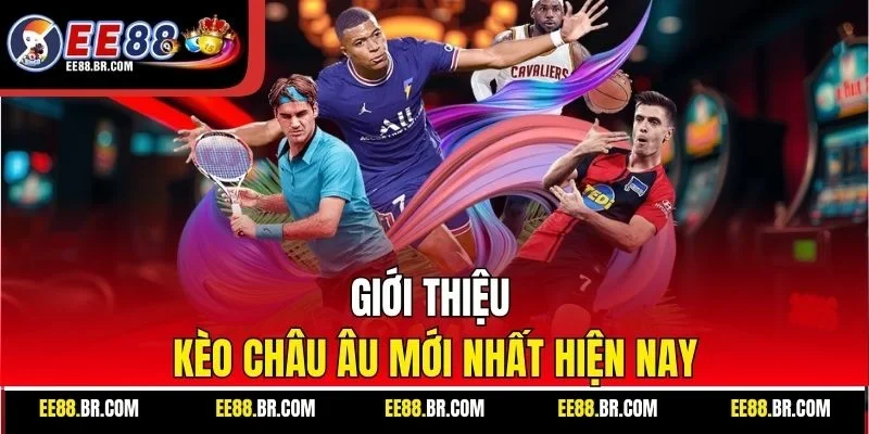 Giới thiệu kèo châu Âu mới nhất hiện nay
