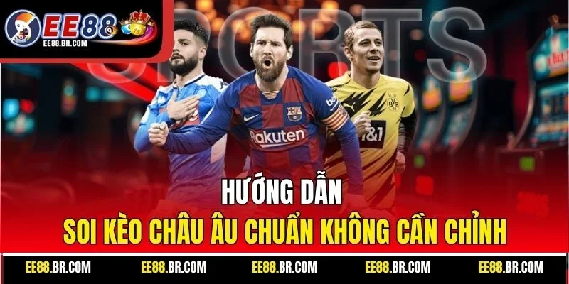 Hướng dẫn soi kèo châu Âu chuẩn không cần chỉnh